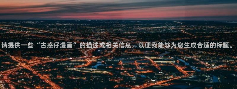 贝勒漫画官方版正版入口：请提供一些“古惑仔漫画”的描述或相关信息，以便我能够为您生成合适的标题。